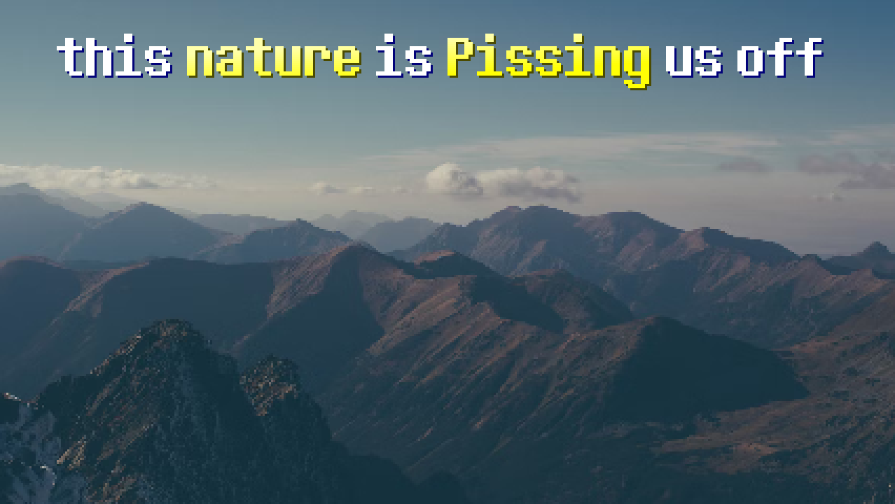 A pixelated image of mountains. Text reads 'this nature is Pissing me off'